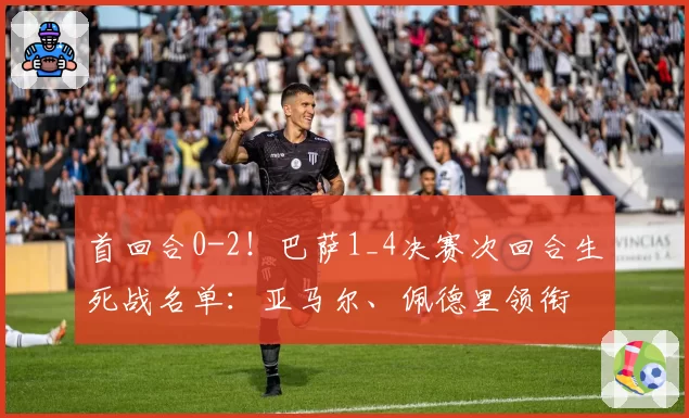 首回合0-2!巴萨1_4决赛次回合生死战名单:亚马尔、佩德里领衔