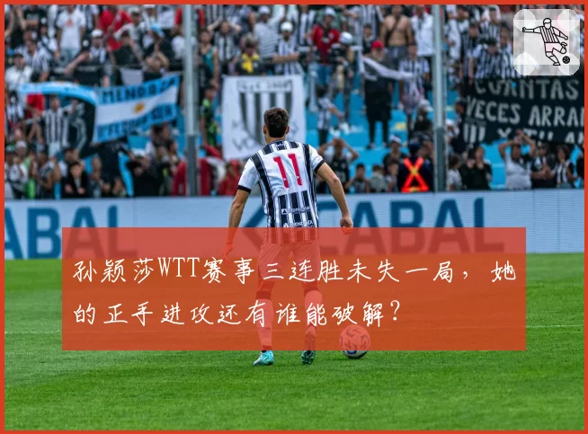孙颖莎WTT赛事三连胜未失一局,她的正手进攻还有谁能破解?