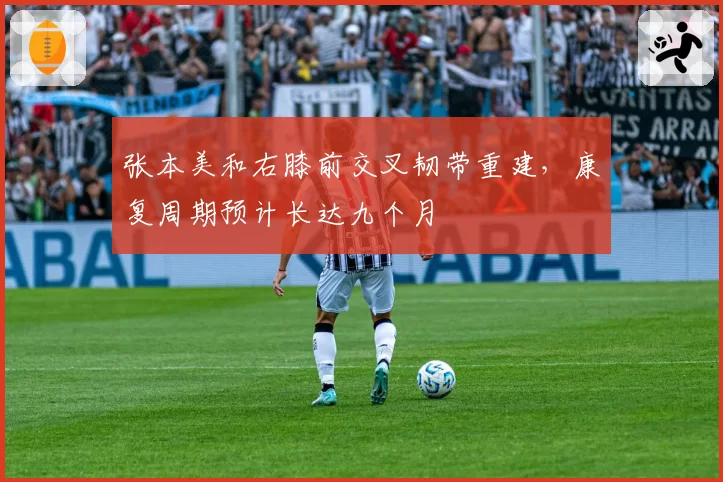张本美和右膝前交叉韧带重建，康复周期预计长达九个月