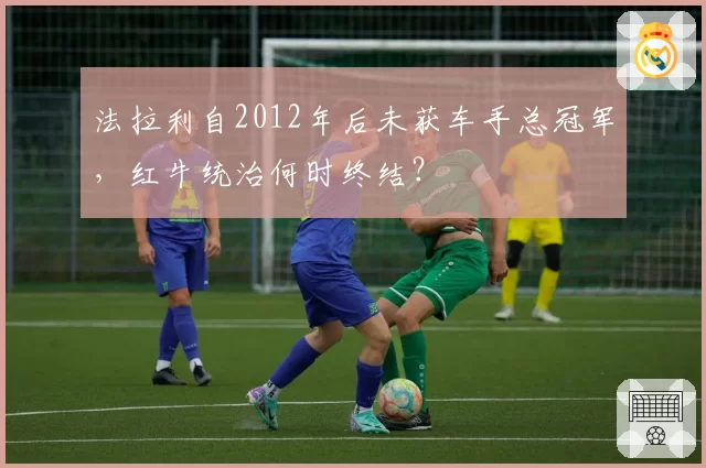 法拉利自2012年后未获车手总冠军,红牛统治何时终结?