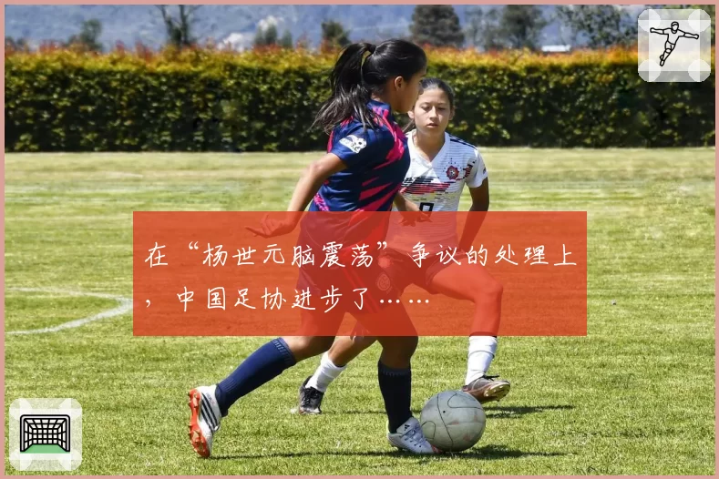 在“杨世元脑震荡”争议的处理上，中国足协进步了……
