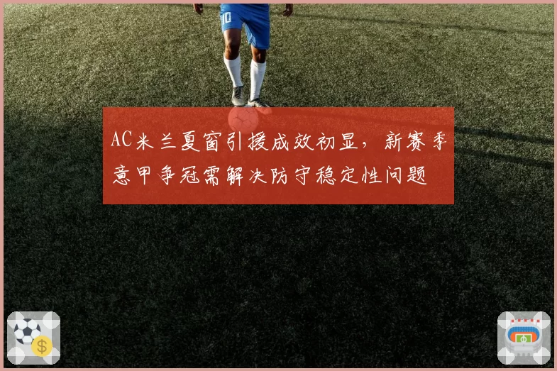 AC米兰夏窗引援成效初显,新赛季意甲争冠需解决防守稳定性问题