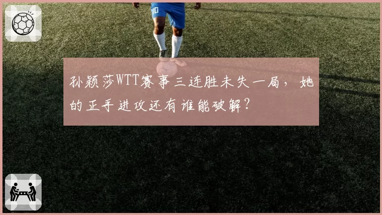 孙颖莎WTT赛事三连胜未失一局,她的正手进攻还有谁能破解?