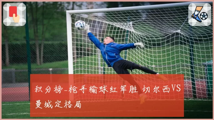 积分榜_枪手输球红军胜 切尔西VS曼城定格局
