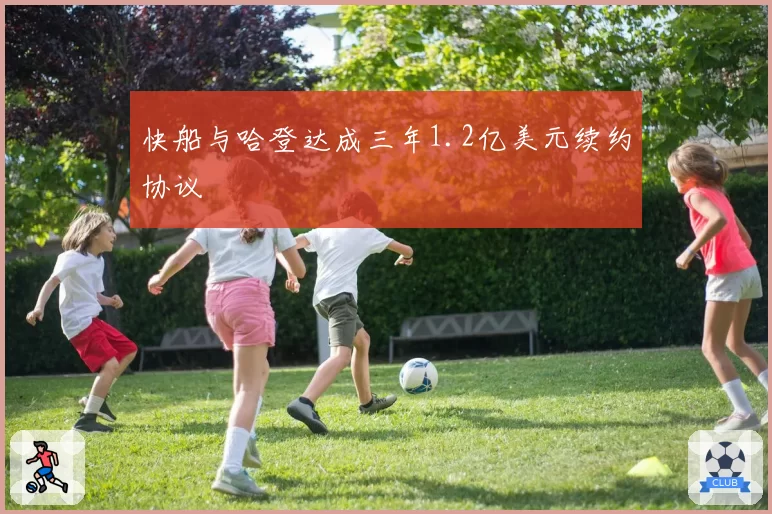 快船与哈登达成三年1.2亿美元续约协议