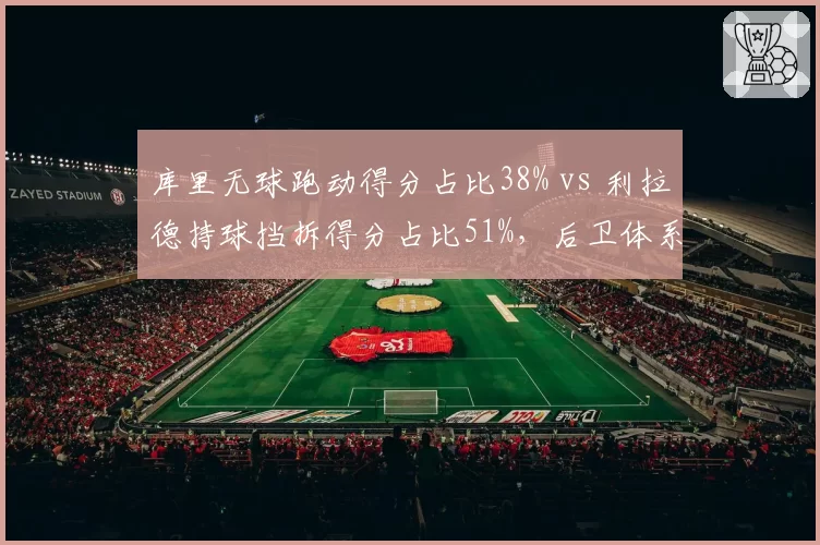 库里无球跑动得分占比38% vs 利拉德持球挡拆得分占比51%,后卫体系差异明显