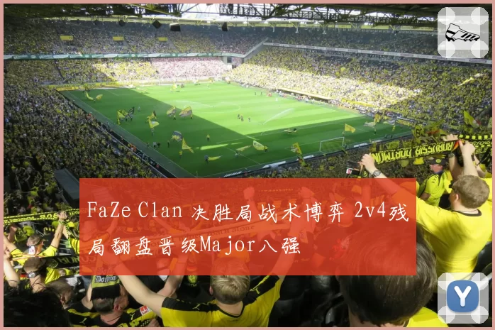 FaZe Clan 决胜局战术博弈 2v4残局翻盘晋级Major八强