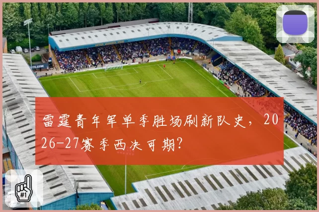 雷霆青年军单季胜场刷新队史,2026-27赛季西决可期?