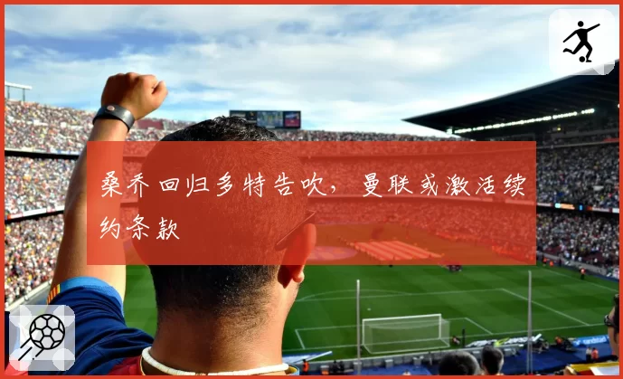 桑乔回归多特告吹,曼联或激活续约条款