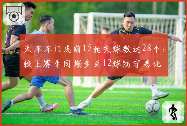 天津津门虎前15轮失球数达28个,较上赛季同期多丢12球防守恶化