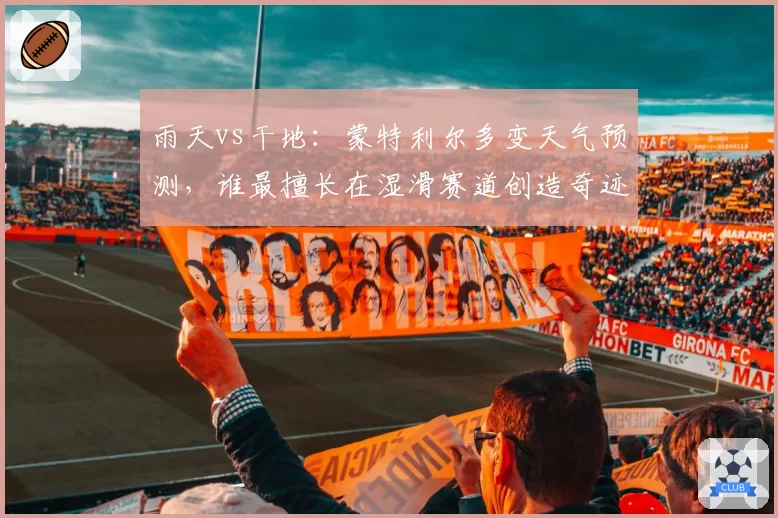 雨天vs干地：蒙特利尔多变天气预测，谁最擅长在湿滑赛道创造奇迹