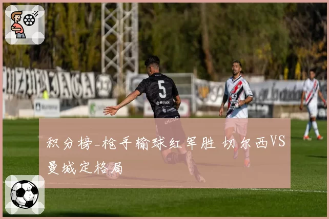 积分榜_枪手输球红军胜 切尔西VS曼城定格局