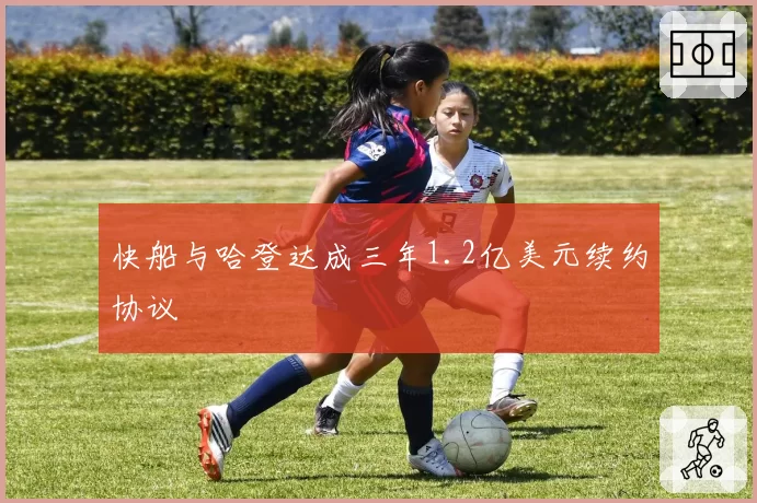 快船与哈登达成三年1.2亿美元续约协议